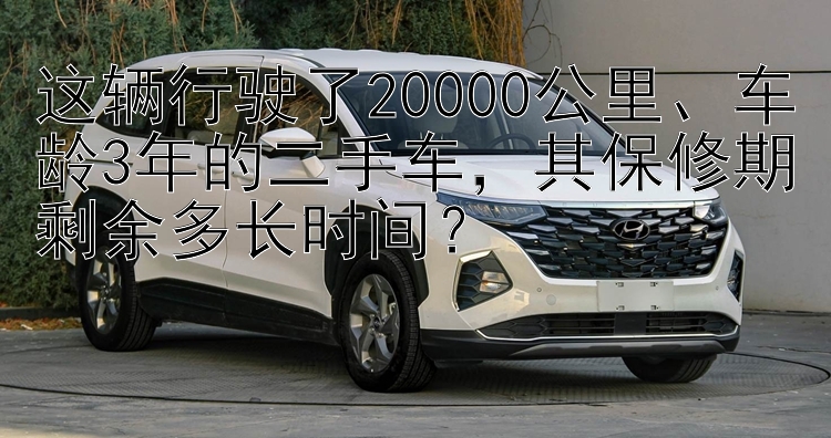 这辆行驶了20000公里、车龄3年的二手车，其保修期剩余多长时间？