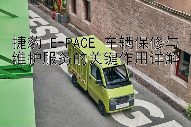 捷豹 E-PACE 车辆保修与维护服务的关键作用详解