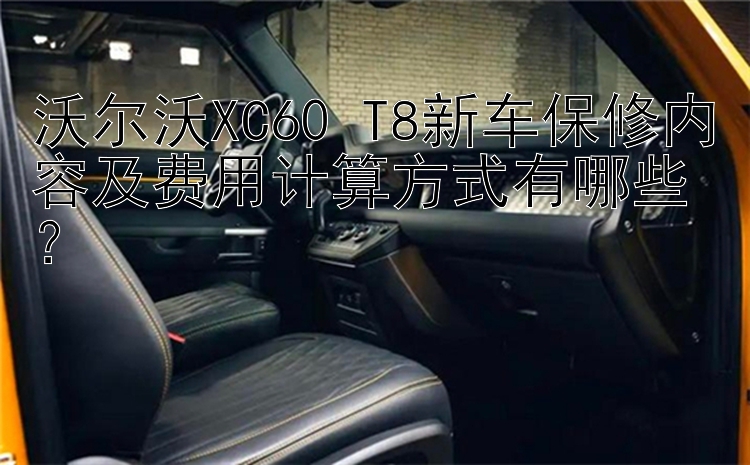 沃尔沃XC60 T8新车保修内容及费用计算方式有哪些？