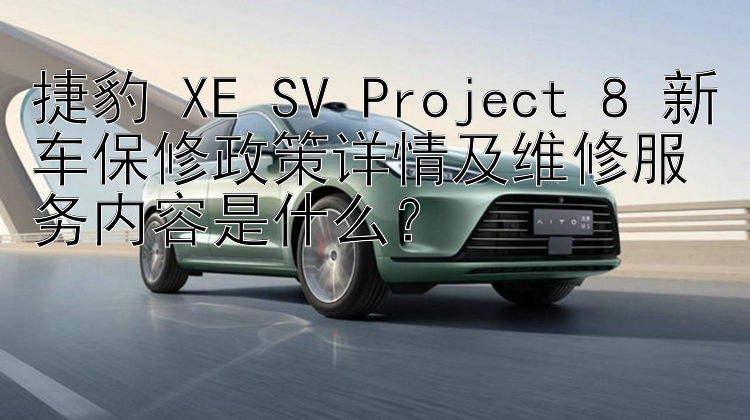 捷豹 XE SV Project 8 新车保修政策详情及维修服务内容是什么？