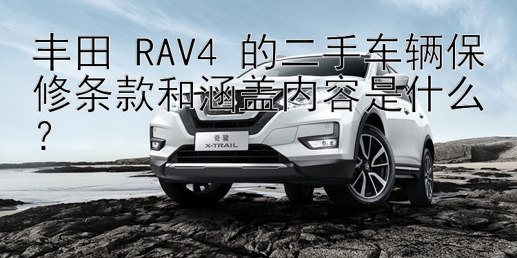 丰田 RAV4 的二手车辆保修条款和涵盖内容是什么？