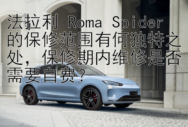 法拉利 Roma Spider 的保修范围有何独特之处，保修期内维修是否需要自费？