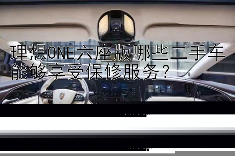 理想ONE六座版哪些二手车能够享受保修服务？